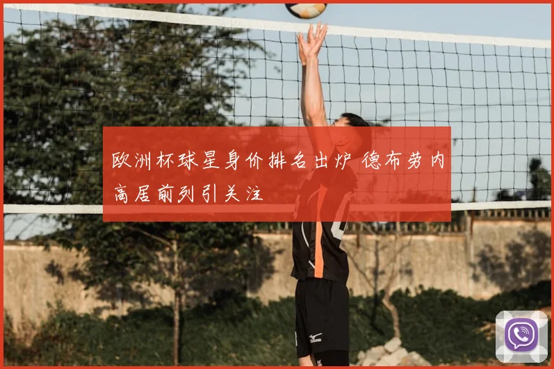 欧洲杯球星身价排名出炉 德布劳内高居前列引关注