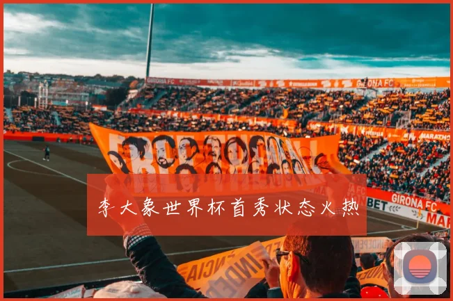 李大象世界杯首秀状态火热