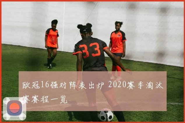 欧冠16强对阵表出炉 2020赛季淘汰赛赛程一览