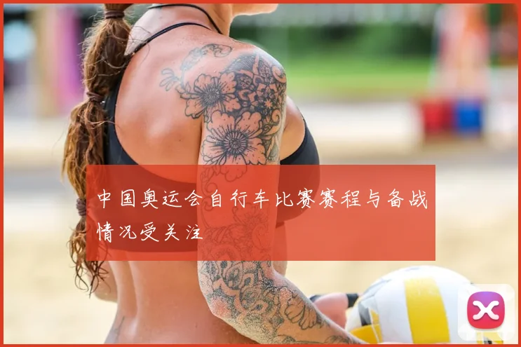 中国奥运会自行车比赛赛程与备战情况受关注