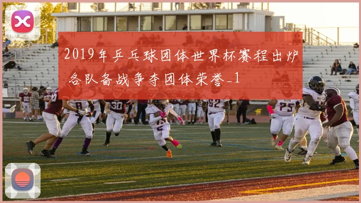2019年乒乓球团体世界杯赛程出炉 各队备战争夺团体荣誉_1