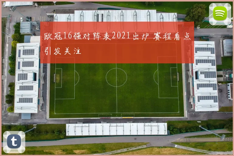 欧冠16强对阵表2021出炉 赛程看点引发关注