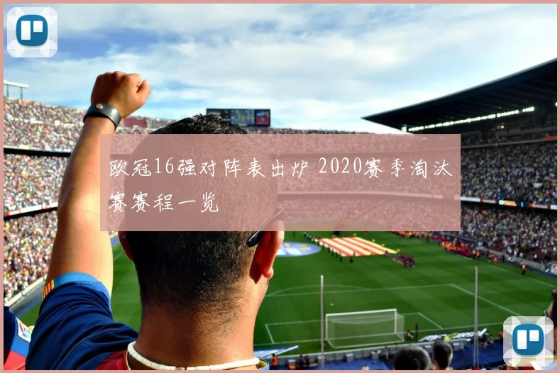 欧冠16强对阵表出炉 2020赛季淘汰赛赛程一览