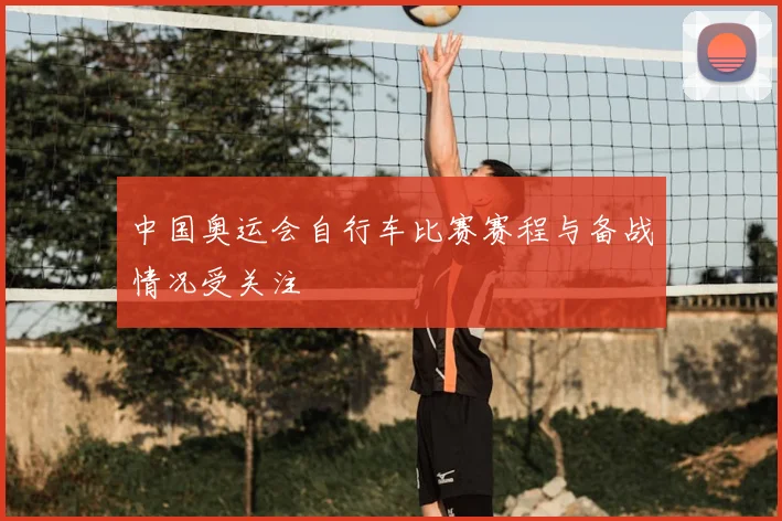 中国奥运会自行车比赛赛程与备战情况受关注
