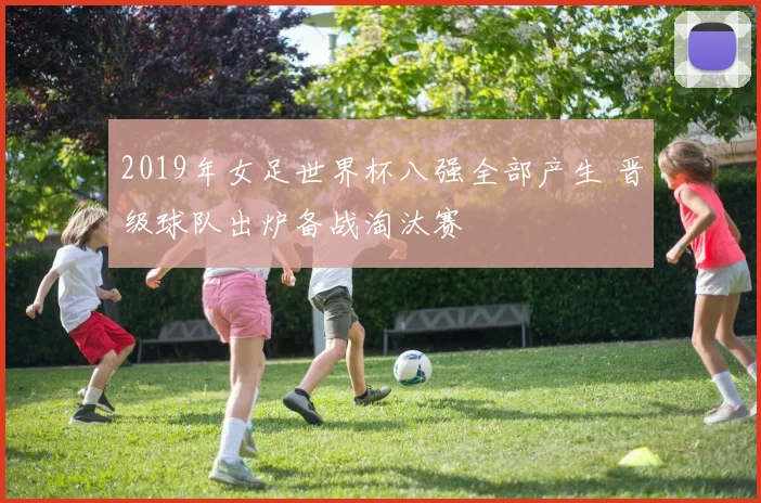 2019年女足世界杯八强全部产生 晋级球队出炉备战淘汰赛
