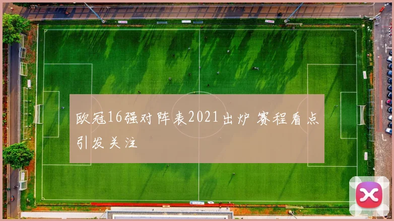 欧冠16强对阵表2021出炉 赛程看点引发关注
