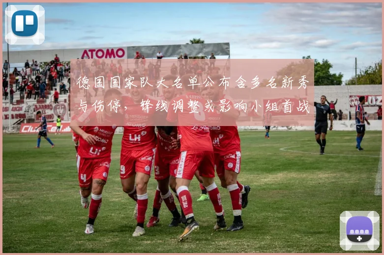 德国国家队大名单公布含多名新秀与伤停，锋线调整或影响小组首战阵容