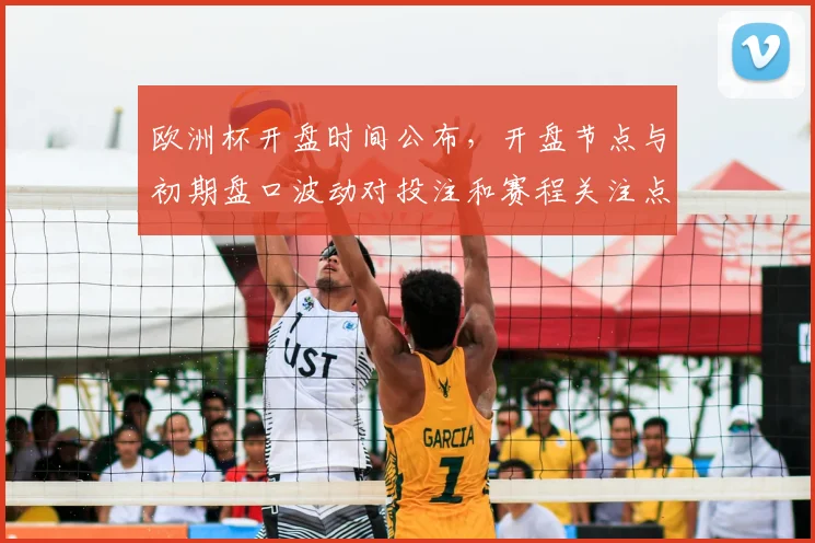 欧洲杯开盘时间公布，开盘节点与初期盘口波动对投注和赛程关注点影响解析