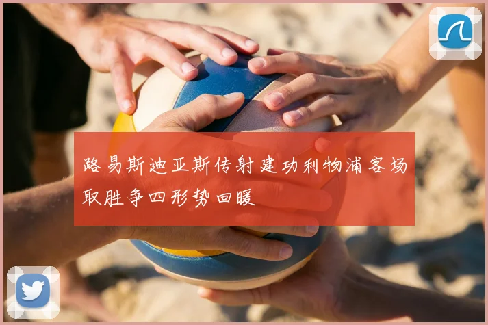 路易斯迪亚斯传射建功利物浦客场取胜争四形势回暖