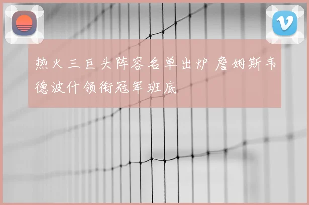 热火三巨头阵容名单出炉 詹姆斯韦德波什领衔冠军班底