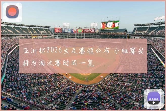 亚洲杯2026女足赛程公布 小组赛安排与淘汰赛时间一览