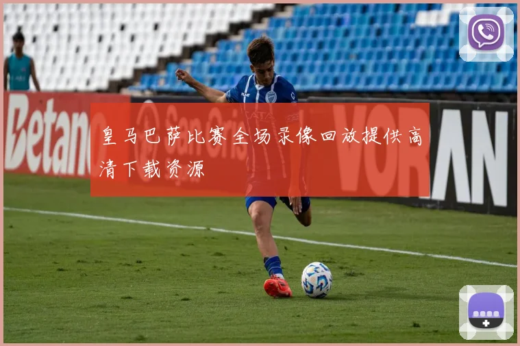皇马巴萨比赛全场录像回放提供高清下载资源