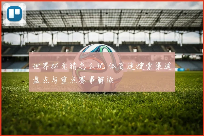 世界杯竞猜怎么玩 体育迷搜索渠道盘点与重点赛事解读