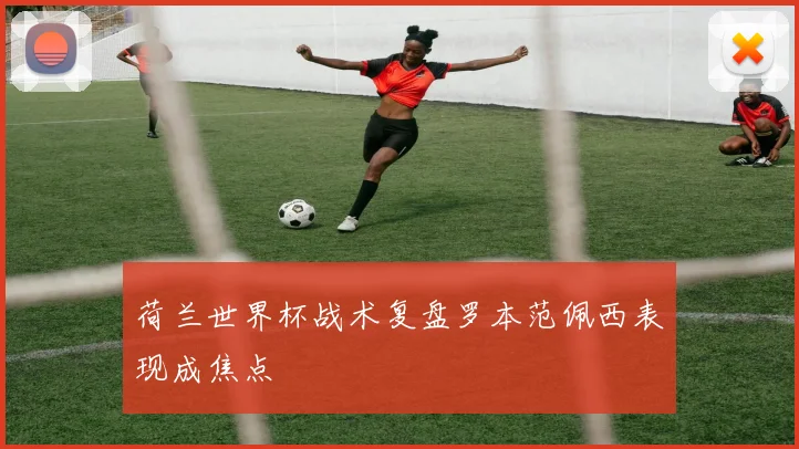 荷兰世界杯战术复盘罗本范佩西表现成焦点