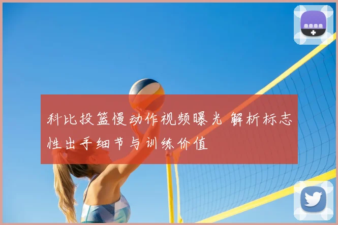 科比投篮慢动作视频曝光 解析标志性出手细节与训练价值
