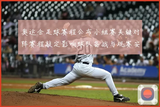 奥运会足球赛程公布小组赛关键对阵赛程敲定影响球队备战与观赛安排