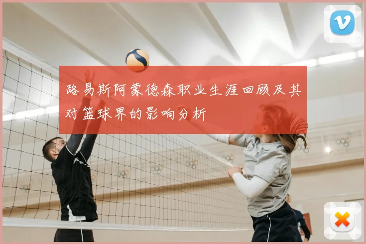路易斯阿蒙德森职业生涯回顾及其对篮球界的影响分析