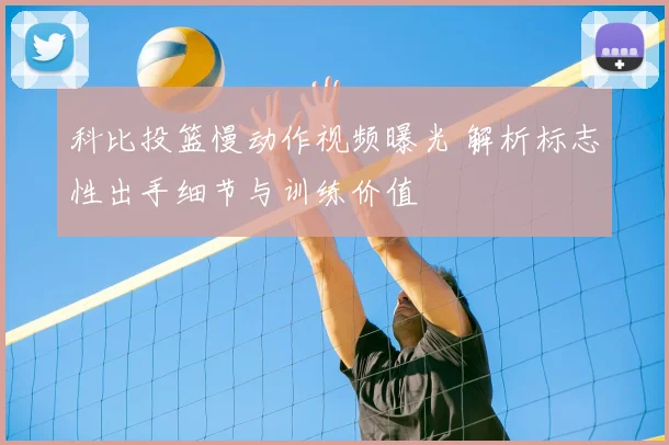 科比投篮慢动作视频曝光 解析标志性出手细节与训练价值