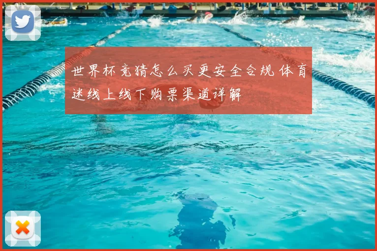 世界杯竞猜怎么买更安全合规 体育迷线上线下购票渠道详解
