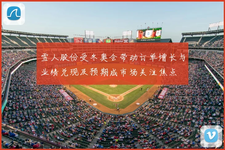 雪人股份受冬奥会带动订单增长与业绩兑现及预期成市场关注焦点