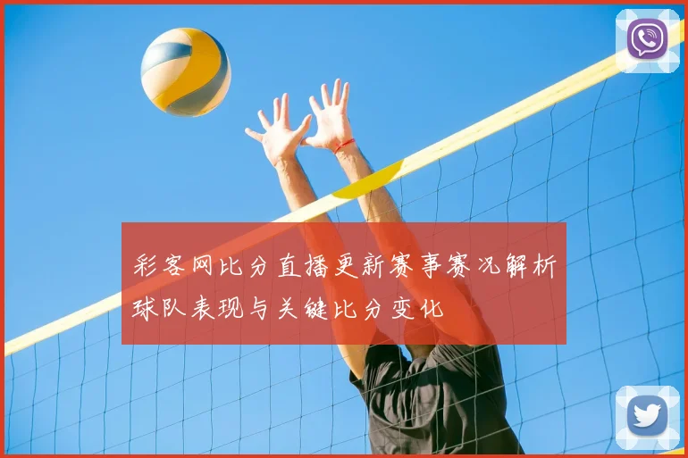 彩客网比分直播更新赛事赛况解析球队表现与关键比分变化