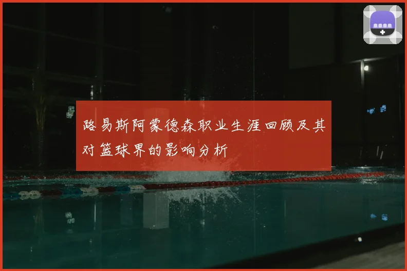 路易斯阿蒙德森职业生涯回顾及其对篮球界的影响分析