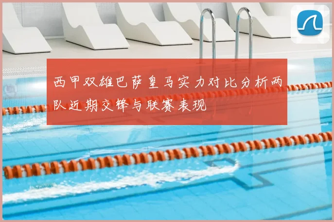 西甲双雄巴萨皇马实力对比分析两队近期交锋与联赛表现