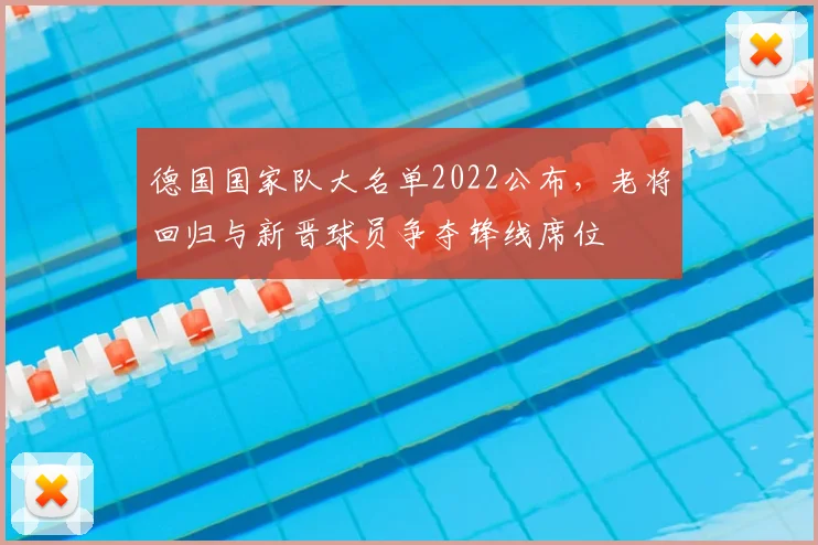 德国国家队大名单2022公布，老将回归与新晋球员争夺锋线席位