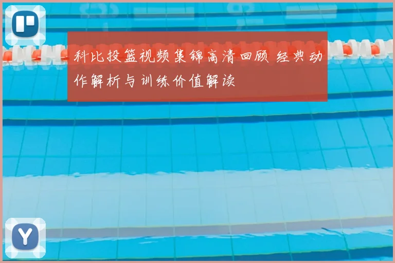 科比投篮视频集锦高清回顾 经典动作解析与训练价值解读