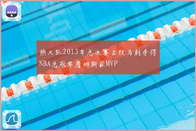 热火队2013年总决赛击败马刺夺得NBA总冠军詹姆斯获MVP